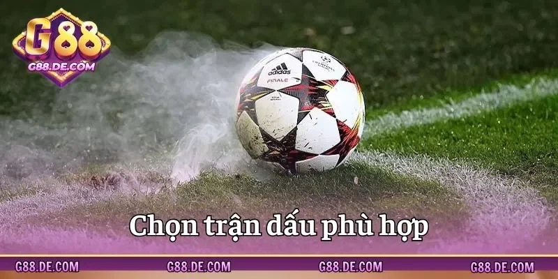 Chọn trận đấu kỹ lưỡng