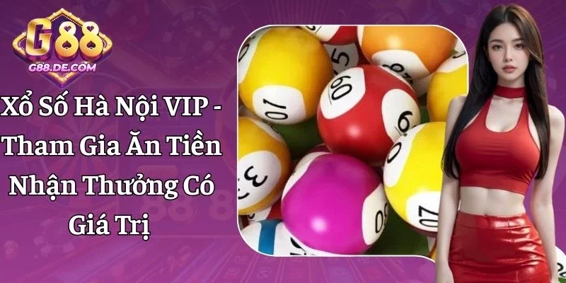 Xổ Số Hà Nội VIP - Tham Gia Ăn Tiền Nhận Thưởng Có Giá Trị