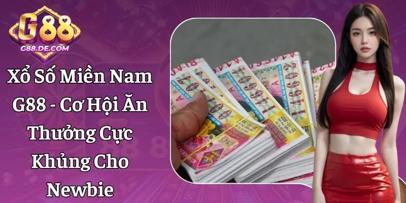 Xổ Số Miền Nam G88 - Cơ Hội Thưởng Cực Khủng Cho Newbie